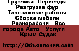 Грузчики. Переезды. Разгрузка фур. Такелажные работы. Сборка мебели. Разнорабочи - Все города Авто » Услуги   . Крым,Судак